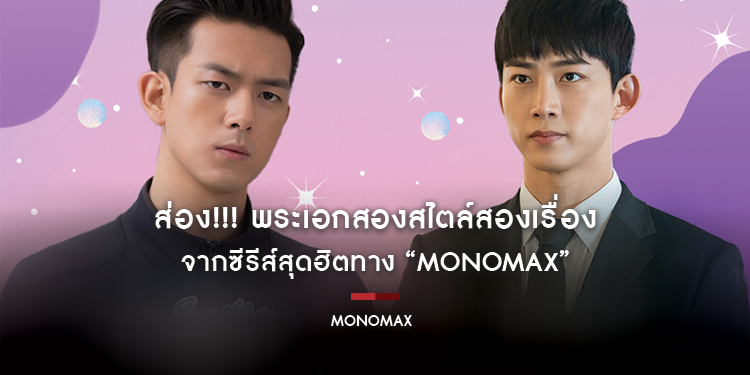 ส่อง!!! พระเอกสองสไตล์สองเรื่อง จากซีรีส์สุดฮิตทาง “MONOMAX”
